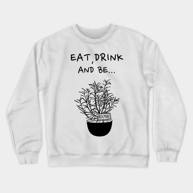 Eat, Drink and be Rosemary Crewneck Sweatshirt by barn-of-nature